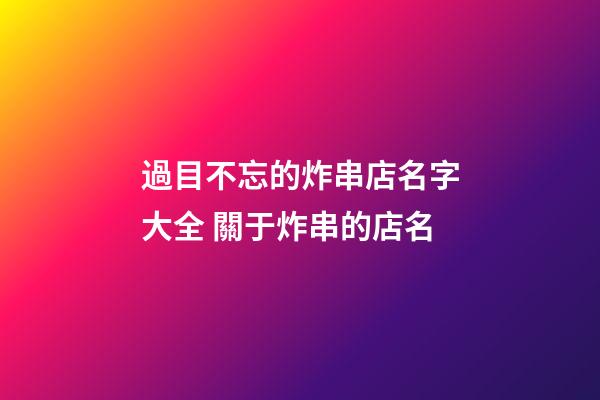 過目不忘的炸串店名字大全 關于炸串的店名-第1張-店鋪起名-玄機派